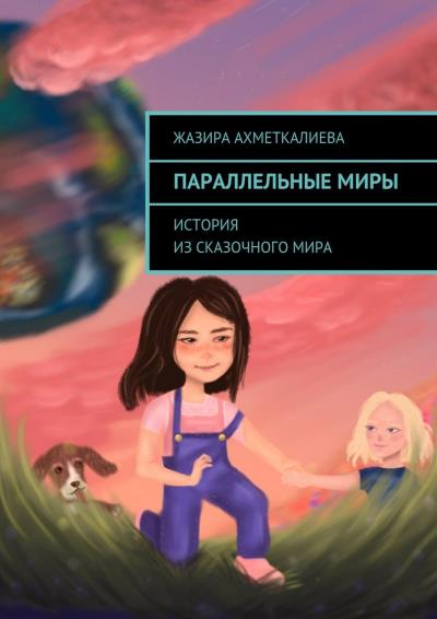 Книга Параллельные миры. История из сказочного мира (Жазира Нурлановна Ахметкалиева)